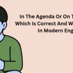 In The Agenda Or On The Agenda Which Is Correct And Why It Matters In Modern English
